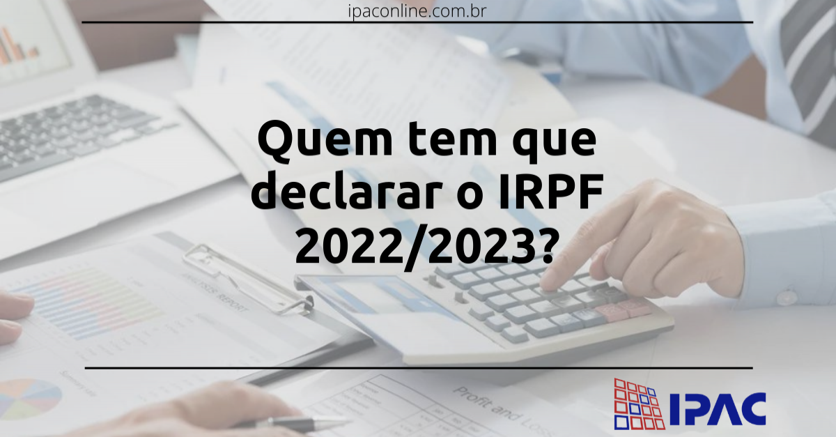 Quem tem que declarar o IRPF 2022/2023